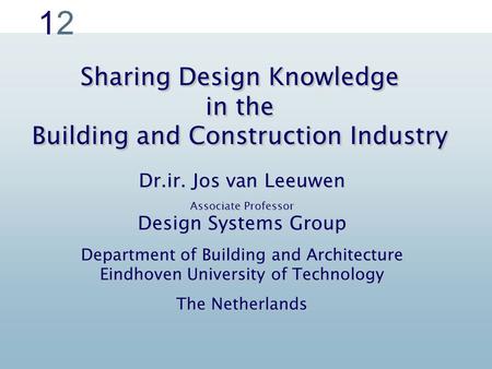 1212 Sharing Design Knowledge in the Building and Construction Industry Dr.ir. Jos van Leeuwen Associate Professor Design Systems Group Department of Building.