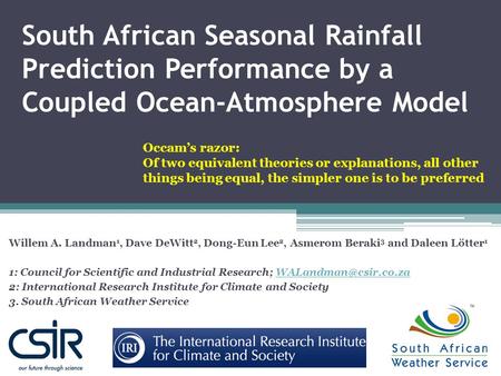 South African Seasonal Rainfall Prediction Performance by a Coupled Ocean-Atmosphere Model Willem A. Landman 1, Dave DeWitt 2, Dong-Eun Lee 2, Asmerom.