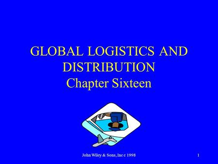 John Wiley & Sons, Inc c 19981 GLOBAL LOGISTICS AND DISTRIBUTION Chapter Sixteen.