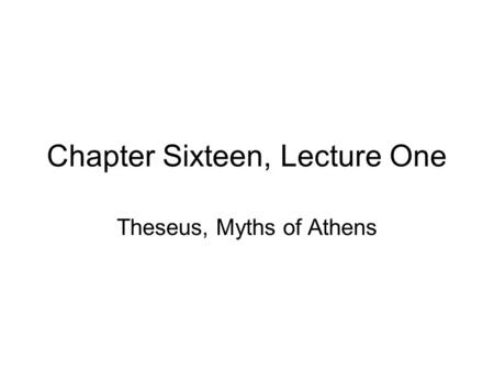 Chapter Sixteen, Lecture One Theseus, Myths of Athens.