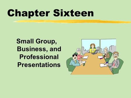 Chapter Sixteen Small Group, Business, and Professional Presentations.