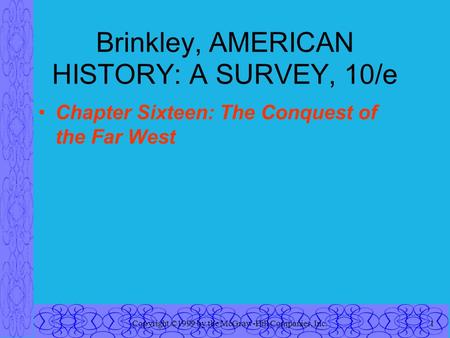 Copyright ©1999 by the McGraw-Hill Companies, Inc.1 Brinkley, AMERICAN HISTORY: A SURVEY, 10/e Chapter Sixteen: The Conquest of the Far West.