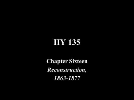 HY 135 Chapter Sixteen Reconstruction, 1863-1877.