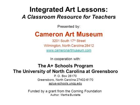 Integrated Art Lessons: A Classroom Resource for Teachers Presented by: Cameron Art Museum 3201 South 17 th Street Wilmington, North Carolina 28412 www.cameronartmuseum.com.