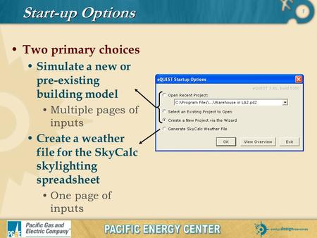 1 Start-up Options Two primary choices Simulate a new or pre-existing building model Multiple pages of inputs Create a weather file for the SkyCalc skylighting.