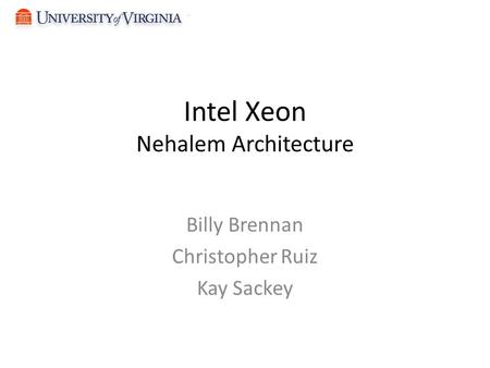 Intel Xeon Nehalem Architecture Billy Brennan Christopher Ruiz Kay Sackey.