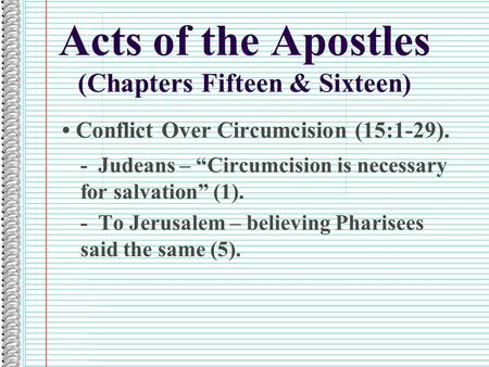 Acts of the Apostles (Chapters Fifteen & Sixteen) Conflict Over Circumcision (15:1-29). - Judeans – “Circumcision is necessary for salvation” (1). - To.
