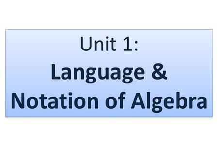 Unit 1: Language & Notation of Algebra. What is a variable? – a letter that represents a # (value) What is a constant? – A value (#) that does not change.