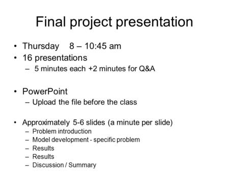 Final project presentation Thursday 8 – 10:45 am 16 presentations – 5 minutes each +2 minutes for Q&A PowerPoint –Upload the file before the class Approximately.