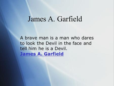 James A. Garfield A brave man is a man who dares to look the Devil in the face and tell him he is a Devil. James A. Garfield James A. Garfield.