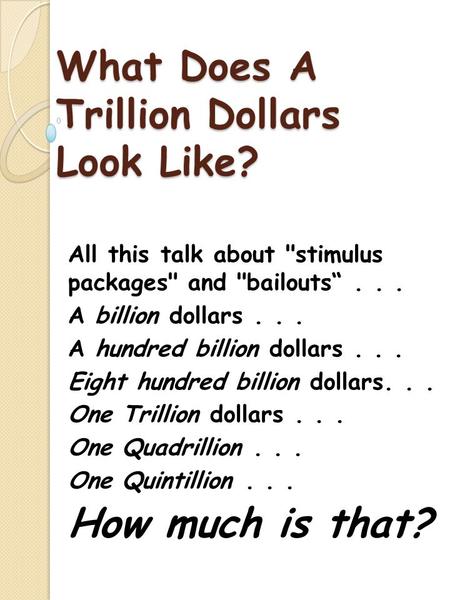 What Does A Trillion Dollars Look Like? All this talk about stimulus packages and bailouts“... A billion dollars... A hundred billion dollars... Eight.