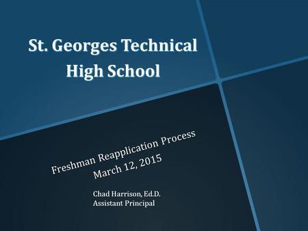St. Georges Technical High School Freshman Reapplication Process March 12, 2015 Chad Harrison, Ed.D. Assistant Principal.