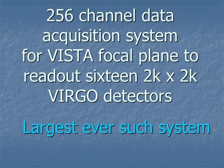 256 channel data acquisition system for VISTA focal plane to readout sixteen 2k x 2k VIRGO detectors Largest ever such system.