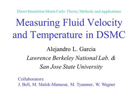 Measuring Fluid Velocity and Temperature in DSMC Alejandro L. Garcia Lawrence Berkeley National Lab. & San Jose State University Collaborators: J. Bell,