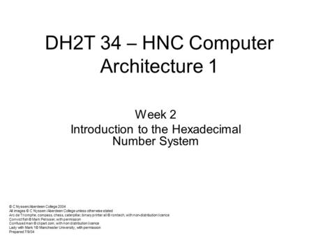 DH2T 34 – HNC Computer Architecture 1 Week 2 Introduction to the Hexadecimal Number System © C Nyssen/Aberdeen College 2004 All images © C Nyssen /Aberdeen.