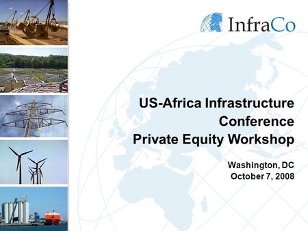 US-Africa Infrastructure Conference Private Equity Workshop Washington, DC October 7, 2008.
