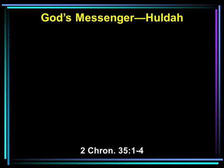 God’s Messenger—Huldah 2 Chron. 35:1-4. 1 Now Josiah kept a Passover to the LORD in Jerusalem, and they slaughtered the Passover lambs on the fourteenth.