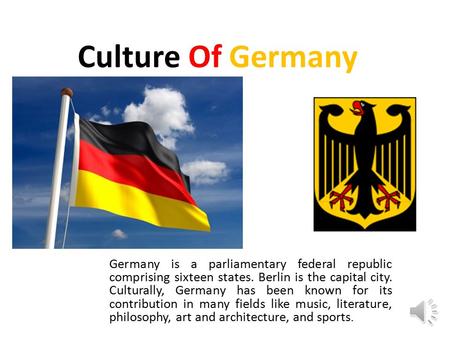 Culture Of Germany Germany is a parliamentary federal republic comprising sixteen states. Berlin is the capital city. Culturally, Germany has been known.