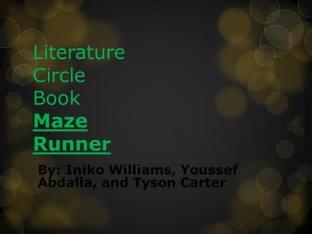 Literature Circle Book Maze Runner By: Iniko Williams, Youssef Abdalla, and Tyson Carter.