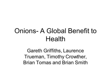Onions- A Global Benefit to Health Gareth Griffiths, Laurence Trueman, Timothy Crowther, Brian Tomas and Brian Smith.