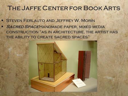 Steven Ferlauto and Jeffrey W. Morin  Sacred Space Handmade paper, mixed media construction “as in architecture, the artist has the ability to create.