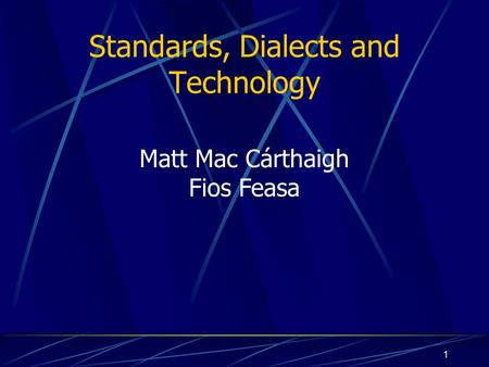 1 Standards, Dialects and Technology Matt Mac Cárthaigh Fios Feasa.