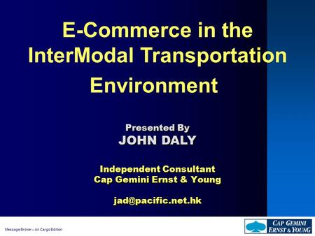 Message Broker – Air Cargo Edition E-Commerce in the InterModal Transportation Environment Independent Consultant Cap Gemini Ernst & Young