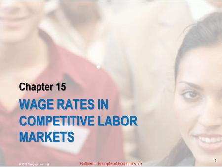 Chapter 15 WAGE RATES IN COMPETITIVE LABOR MARKETS Gottheil — Principles of Economics, 7e © 2013 Cengage Learning 1.