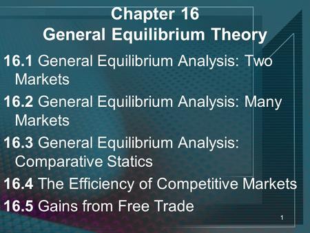 1 Chapter 16 General Equilibrium Theory 16.1 General Equilibrium Analysis: Two Markets 16.2 General Equilibrium Analysis: Many Markets 16.3 General Equilibrium.