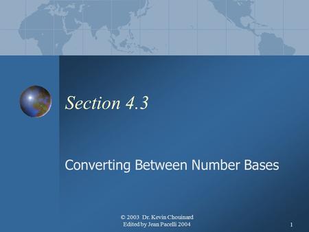 © 2003 Dr. Kevin Chouinard Edited by Jean Pacelli 20041 Section 4.3 Converting Between Number Bases.