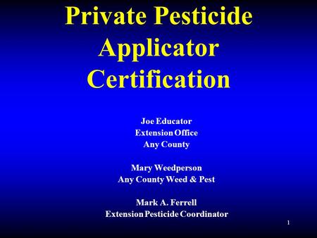 1 Private Pesticide Applicator Certification Joe Educator Extension Office Any County Mary Weedperson Any County Weed & Pest Mark A. Ferrell Extension.