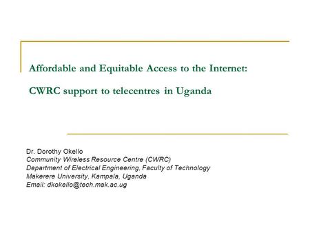 Affordable and Equitable Access to the Internet: CWRC support to telecentres in Uganda Dr. Dorothy Okello Community Wireless Resource Centre (CWRC)‏ Department.