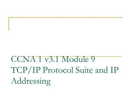 CCNA 1 v3.1 Module 9 TCP/IP Protocol Suite and IP Addressing.