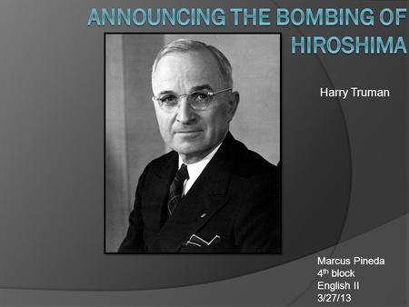 Harry Truman Marcus Pineda 4 th block English II 3/27/13.