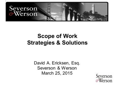 Scope of Work Strategies & Solutions David A. Ericksen, Esq. Severson & Werson March 25, 2015.