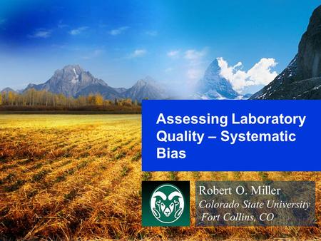 Assessing Laboratory Quality – Systematic Bias Robert O. Miller Colorado State University Fort Collins, CO.