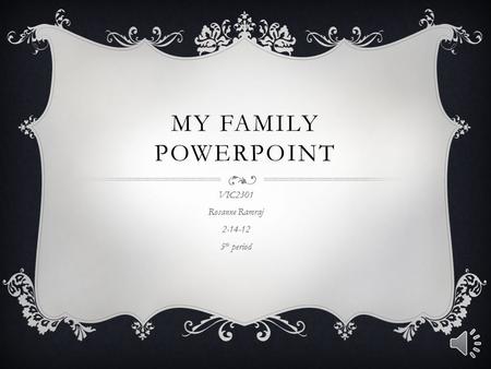 MY FAMILY POWERPOINT VIC2301 Rosanne Ramraj 2-14-12 5 th period.