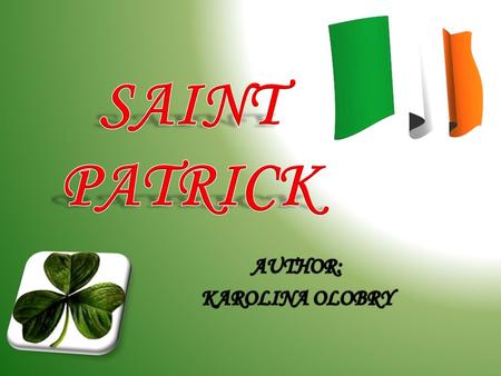 HISTORY OF ST.PATRICK Saint Patrick is the most generally recognised patron saint of Ireland. Patrick was born in Roman Britain at Banna Venta Taberniae,