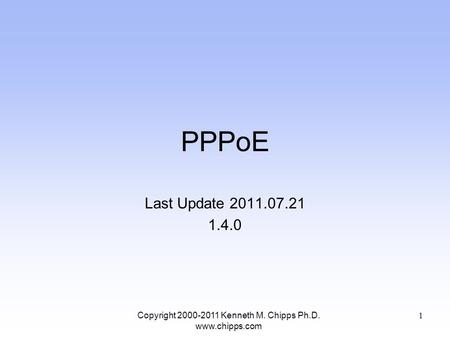 PPPoE Last Update 2011.07.21 1.4.0 Copyright 2000-2011 Kenneth M. Chipps Ph.D. www.chipps.com 1.