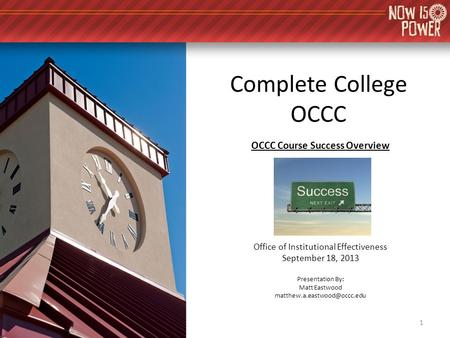 Complete College OCCC OCCC Course Success Overview Office of Institutional Effectiveness September 18, 2013 Presentation By: Matt Eastwood