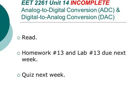 EET 2261 Unit 14 INCOMPLETE Analog-to-Digital Conversion (ADC) & Digital-to-Analog Conversion (DAC)  Read.  Homework #13 and Lab #13 due next week. 