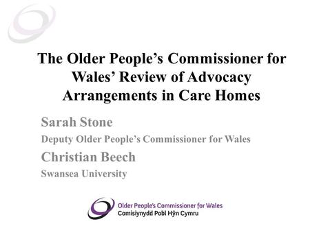 The Older People’s Commissioner for Wales’ Review of Advocacy Arrangements in Care Homes Sarah Stone Deputy Older People’s Commissioner for Wales Christian.