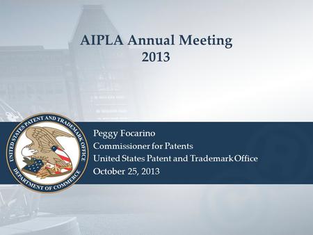 AIPLA Annual Meeting 2013 Peggy Focarino Commissioner for Patents United States Patent and Trademark Office October 25, 2013.