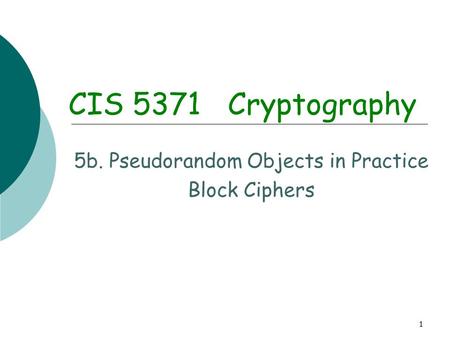 1 CIS 5371 Cryptography 5b. Pseudorandom Objects in Practice Block Ciphers.