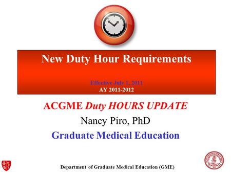 Department of Graduate Medical Education (GME) ACGME Duty HOURS UPDATE Nancy Piro, PhD Graduate Medical Education New Duty Hour Requirements Effective.