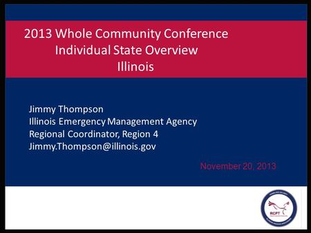 November 20, 2013 2013 Whole Community Conference Individual State Overview Illinois Jimmy Thompson Illinois Emergency Management Agency Regional Coordinator,