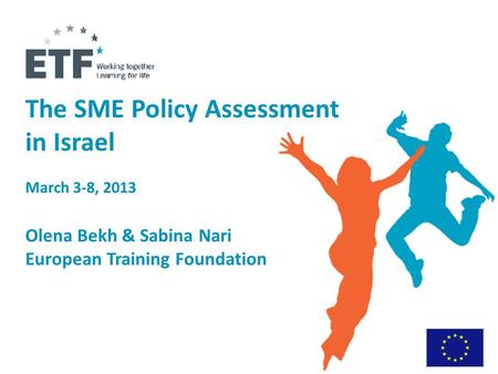 The SME Policy Assessment in Israel March 3-8, 2013 Olena Bekh & Sabina Nari European Training Foundation.