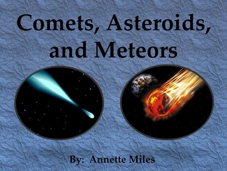 Comets, Asteroids, and Meteors By: Annette Miles.