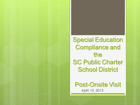 Special Education Compliance and the SC Public Charter School District Post-Onsite Visit April 10, 2013.