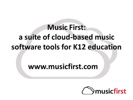 Music First: a suite of cloud-based music software tools for K12 education www.musicfirst.com.
